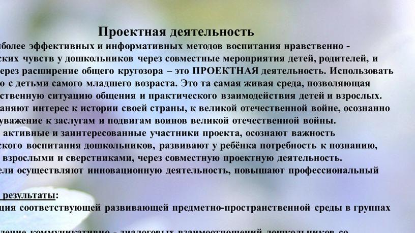 Проектная деятельность Один из наиболее эффективных и информативных методов воспитания нравственно - патриотических чувств у дошкольников через совместные мероприятия детей, родителей, и педагогов, через расширение…