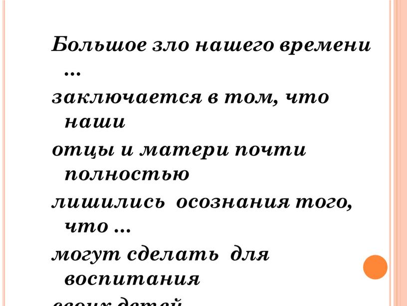 Большое зло нашего времени ... заключается в том, что наши отцы и матери почти полностью лишились осознания того, что