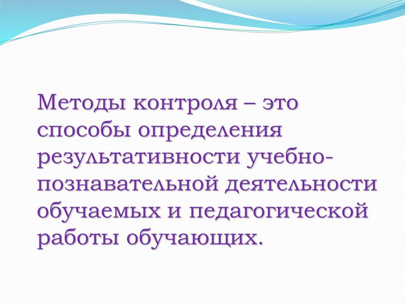 Методы контроля – это способы определения результативности учебно-познавательной деятельности обучаемых и педагогической работы обучающих