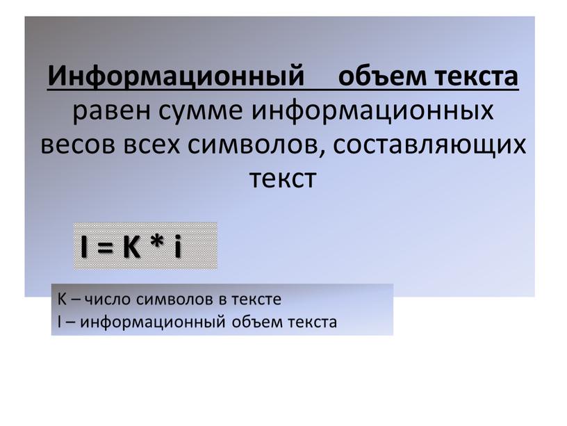 Информационный объем текста равен сумме информационных весов всех символов, составляющих текст