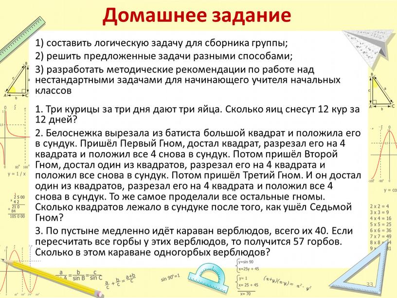 Домашнее задание 1) составить логическую задачу для сборника группы; 2) решить предложенные задачи разными способами; 3) разработать методические рекомендации по работе над нестандартными задачами для…