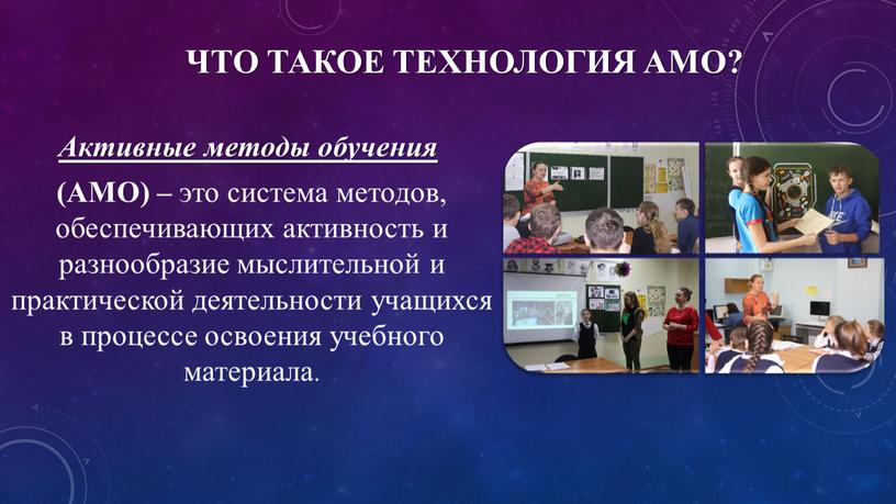 Что такое технология АМО? Активные методы обучения (АМО) – это система методов, обеспечивающих активность и разнообразие мыслительной и практической деятельности учащихся в процессе освоения учебного…