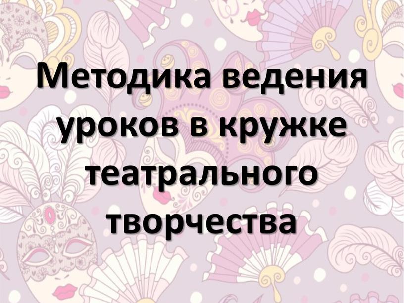 Методика ведения уроков в кружке театрального творчества