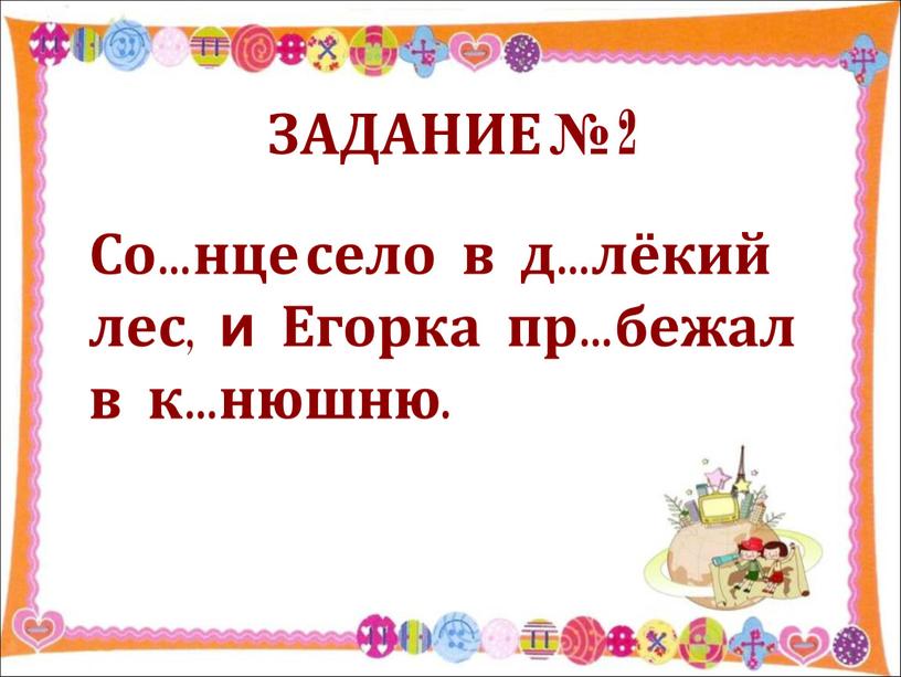 ЗАДАНИЕ № 2 Со…нце село в д…лёкий лес , и