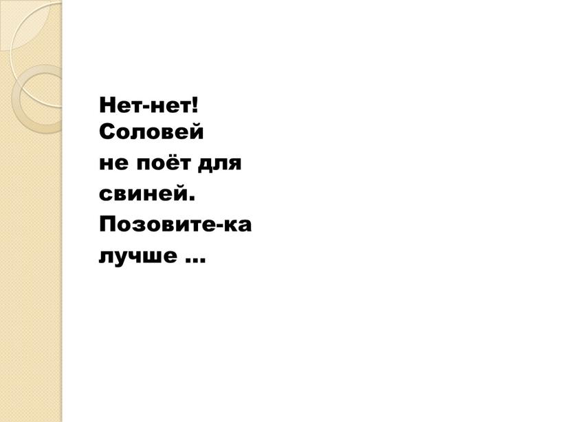 Нет-нет! Соловей не поёт для свиней