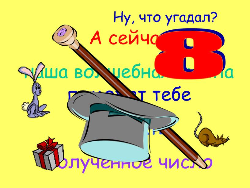 А сейчас наша волшебная шляпа поможет тебе отгадать полученное число 8