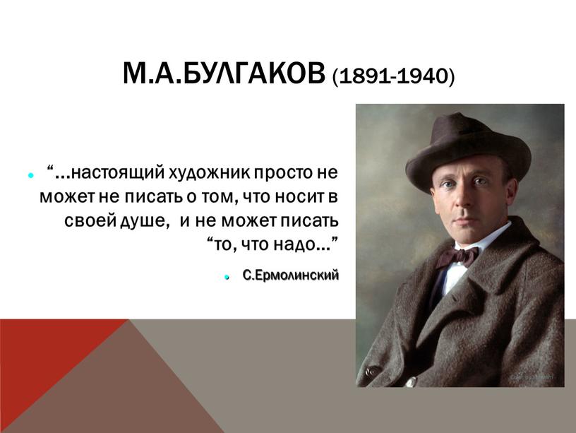 М.А.Булгаков (1891-1940) “...настоящий художник просто не может не писать о том, что носит в своей душе, и не может писать “то, что надо