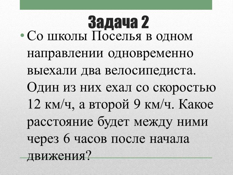 Задача 2 Со школы Поселья в одном направлении одновременно выехали два велосипедиста