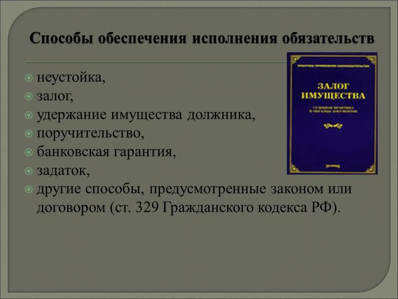 Способы обеспечения исполнения обязательств неустойка, залог, удержание имущества должника, поручительство, банковская гарантия, задаток, другие способы, предусмотренные законом или договором (ст