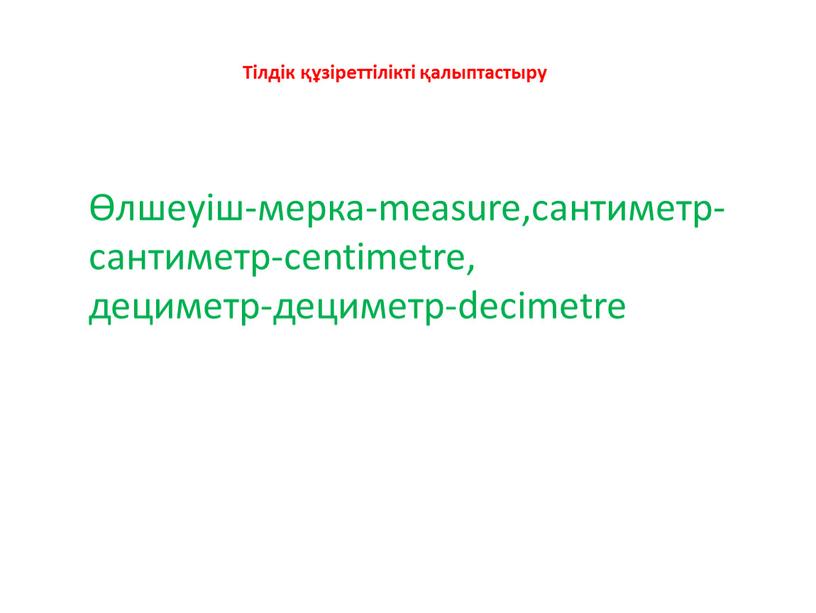 Тілдік құзіреттілікті қалыптастыру Өлшеуіш-мерка-measure,сантиметр-сантиметр-centimetre, дециметр-дециметр-decimetre