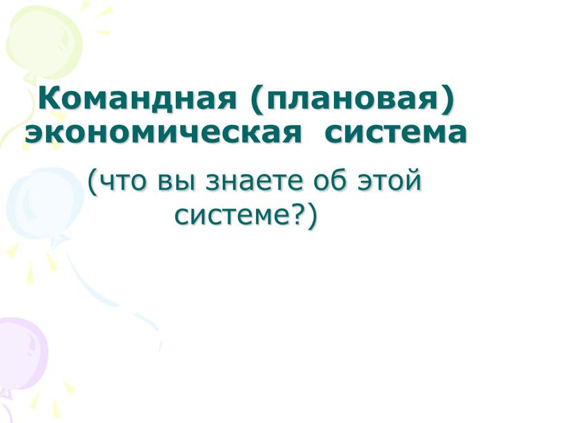 Командная (плановая) экономическая система (что вы знаете об этой системе?)