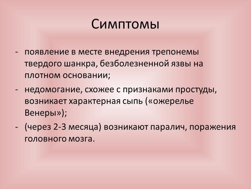 Симптомы появление в месте внедрения трепонемы твердого шанкра, безболезненной язвы на плотном основании; недомогание, схожее с признаками простуды, возникает характерная сыпь («ожерелье