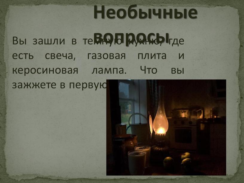 Вы зашли в темную кухню, где есть свеча, газовая плита и керосиновая лампа