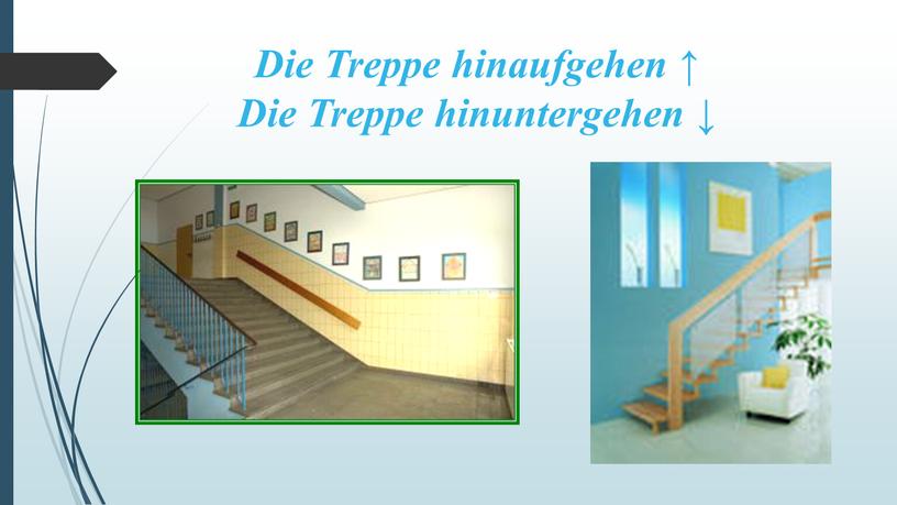 Die Treppe hinaufgehen ↑ Die Treppe hinuntergehen ↓