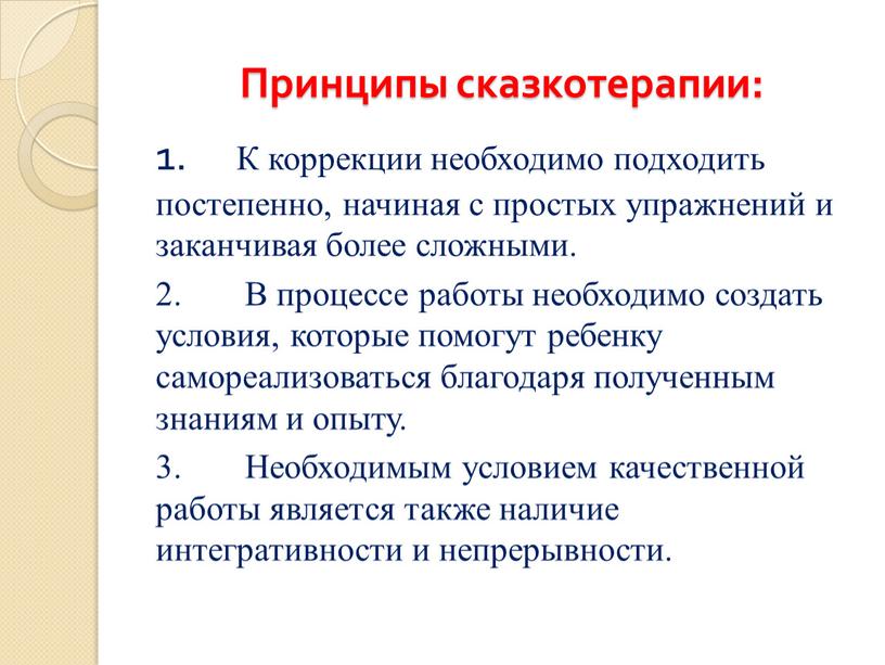 Принципы сказкотерапии: 1. К коррекции необходимо подходить постепенно, начиная с простых упражнений и заканчивая более сложными