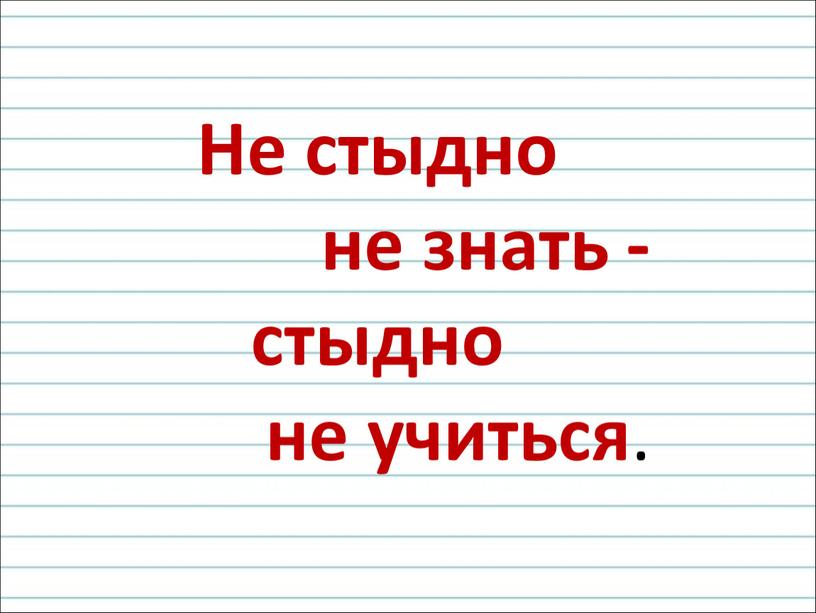 Не стыдно не знать - стыдно не учиться