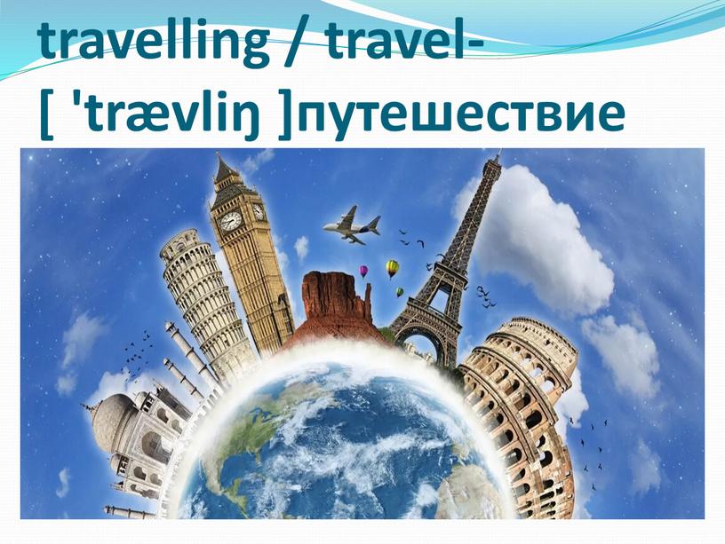 travelling / travel- [ 'trævliŋ ]путешествие