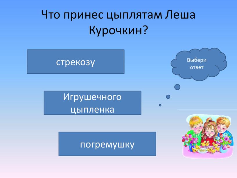 Что принес цыплятам Леша Курочкин? погремушку стрекозу