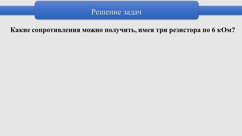 Решение задач Какие сопротивления можно получить, имея три резистора по 6 кОм?