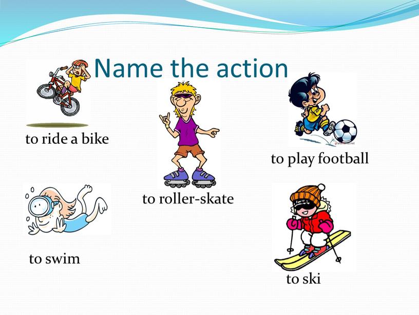 Name the action. to ride a bike to play football to roller-skate to swim to ski