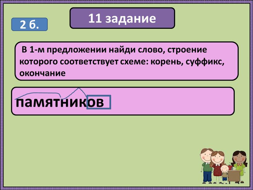 В 1-м предложении найди слово, строение которого соответствует схеме: корень, суффикс, окончание памятников 2 б