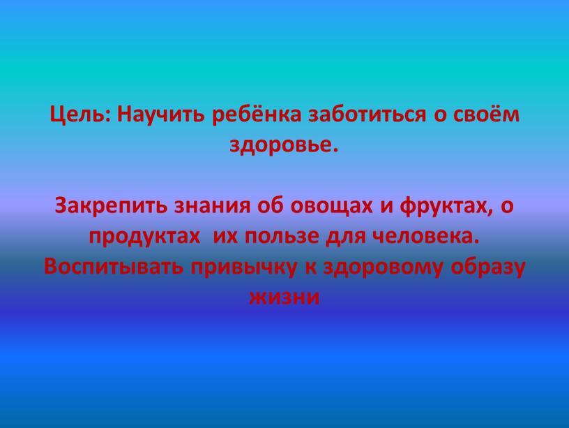 Цель: Научить ребёнка заботиться о своём здоровье