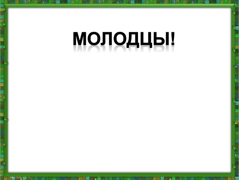 Молодцы!