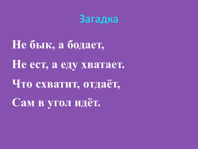 Загадка Не бык, а бодает, Не ест, а еду хватает