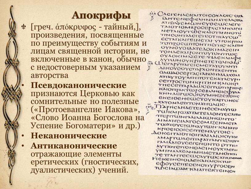 Апокрифы [греч. ἀπόκρυφος - тайный,], произведения, посвященные по преимуществу событиям и лицам священной истории, не включенные в канон, обычно с недостоверным указанием авторства