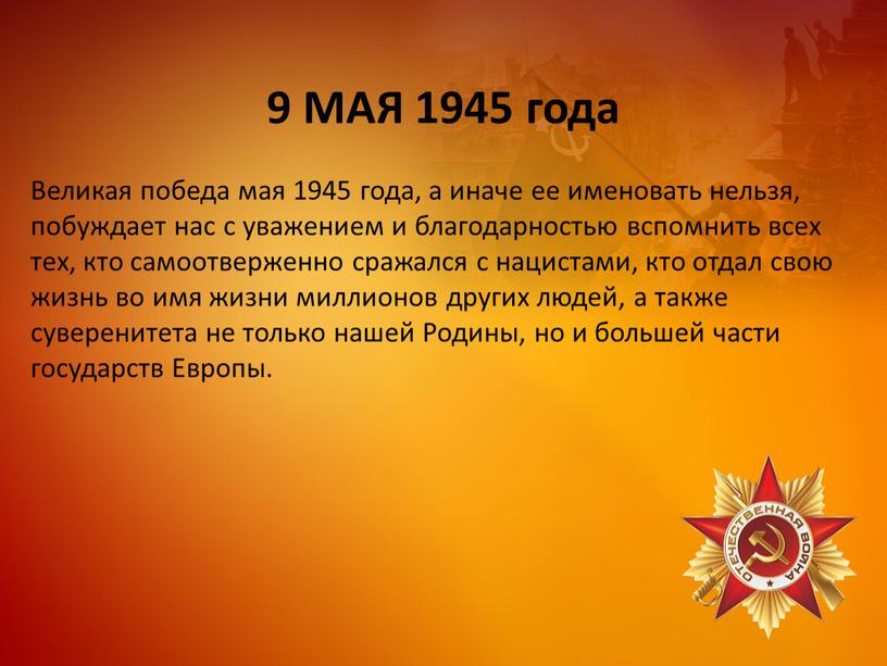 МАЯ 1945 года Великая победа мая 1945 года, а иначе ее именовать нельзя, побуждает нас с уважением и благодарностью вспомнить всех тех, кто самоотверженно сражался…