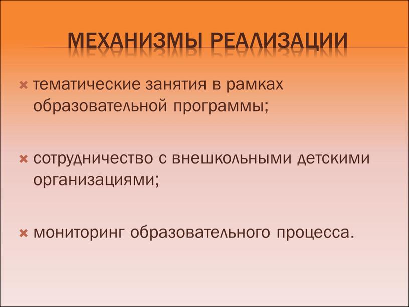 Механизмы реализации тематические занятия в рамках образовательной программы; сотрудничество с внешкольными детскими организациями; мониторинг образовательного процесса