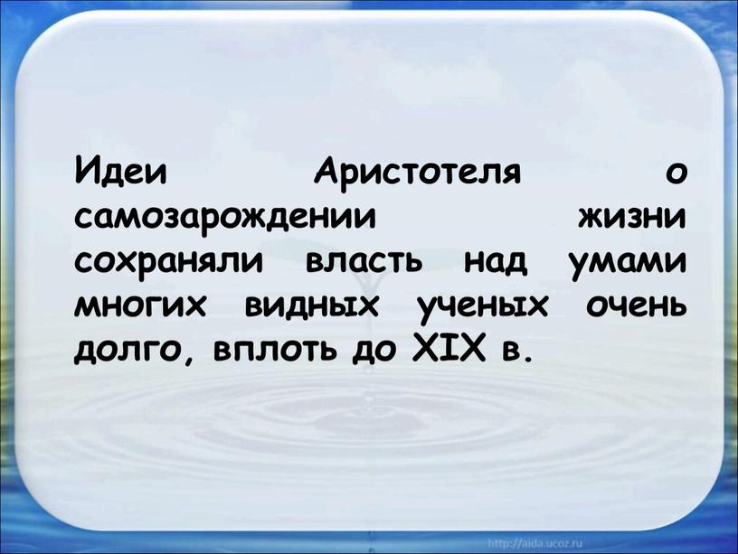 Идеи Аристотеля о самозарождении жизни сохраняли власть над умами многих видных ученых очень долго, вплоть до