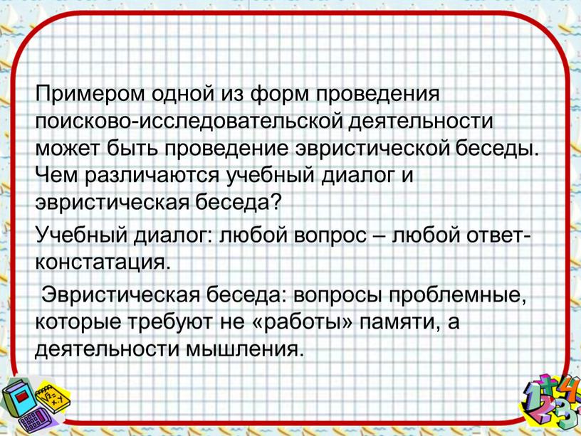 Примером одной из форм проведения поисково-исследовательской деятельности может быть проведение эвристической беседы