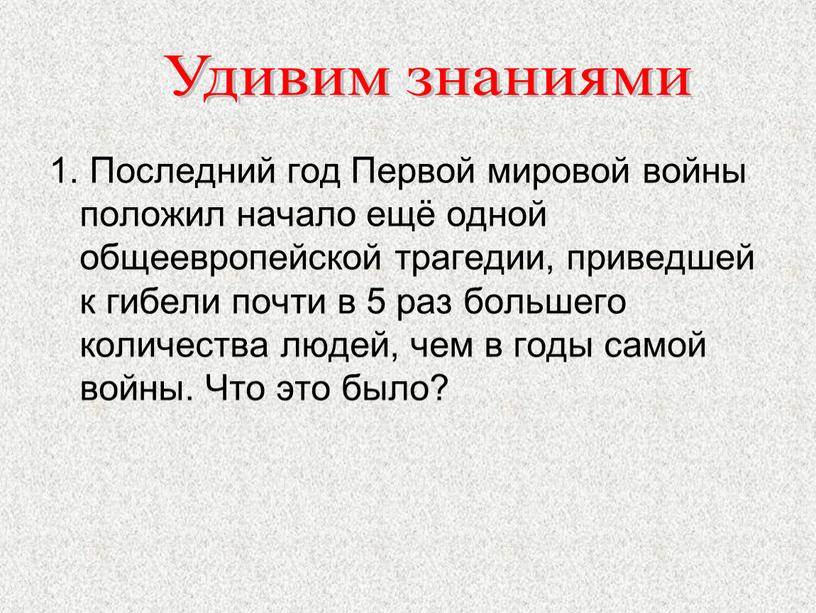 Последний год Первой мировой войны положил начало ещё одной общеевропейской трагедии, приведшей к гибели почти в 5 раз большего количества людей, чем в годы самой…