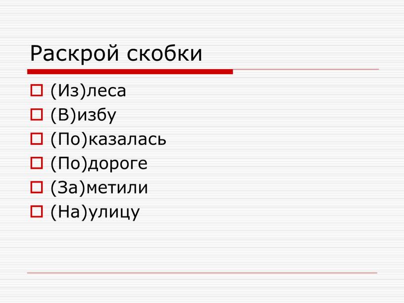 Раскрой скобки (Из)леса (В)избу (По)казалась (По)дороге (За)метили (На)улицу