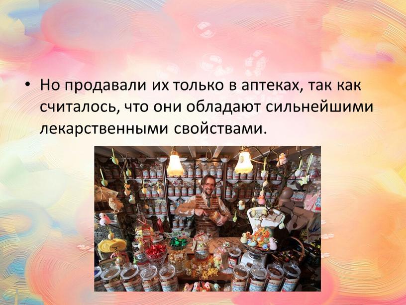 Но продавали их только в аптеках, так как считалось, что они обладают сильнейшими лекарственными свойствами