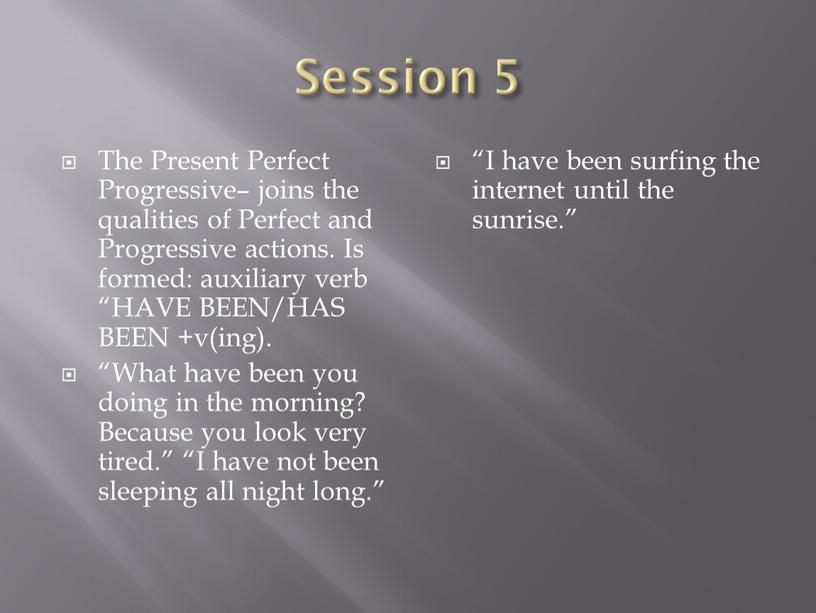 Session 5 The Present Perfect Progressive– joins the qualities of