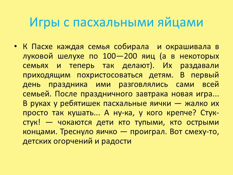 Игры с пасхальными яйцами К Пасхе каждая семья собирала и окрашивала в луковой шелухе по 100—200 яиц (а в некоторых семьях и теперь так делают)