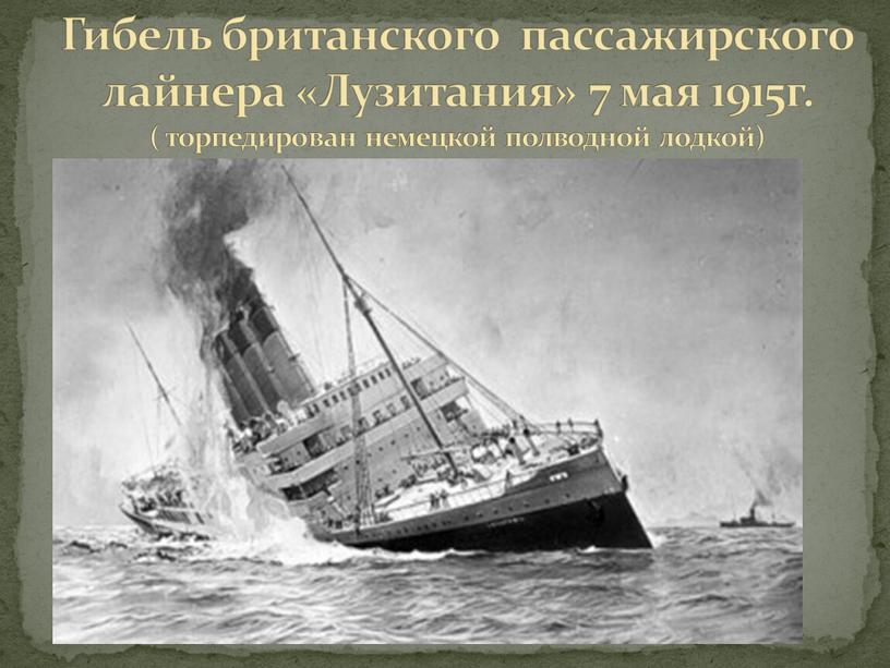 Гибель британского пассажирского лайнера «Лузитания» 7 мая 1915г