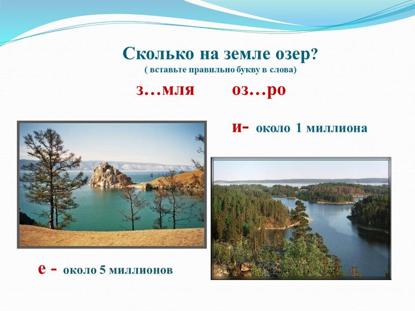 Сколько на земле озер? ( вставьте правильно букву в слова) з…мля оз…ро и- около 1 миллиона е - около 5 миллионов