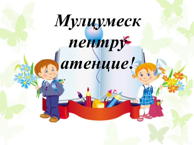 Мулцумеск пентру атенцие!