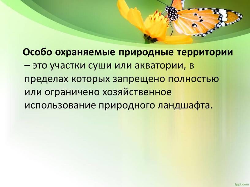 Особо охраняемые природные территории – это участки суши или акватории, в пределах которых запрещено полностью или ограничено хозяйственное использование природного ландшафта