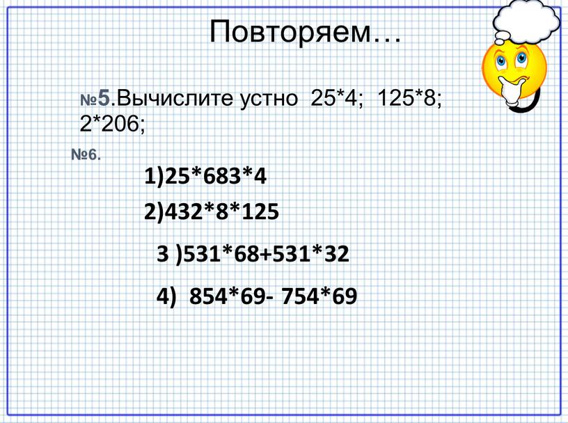 Повторяем… №5 .Вычислите устно 25*4; 125*8; 2*206; №6