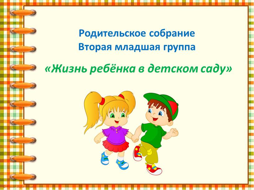 Родительское собрание Вторая младшая группа «Жизнь ребёнка в детском саду»