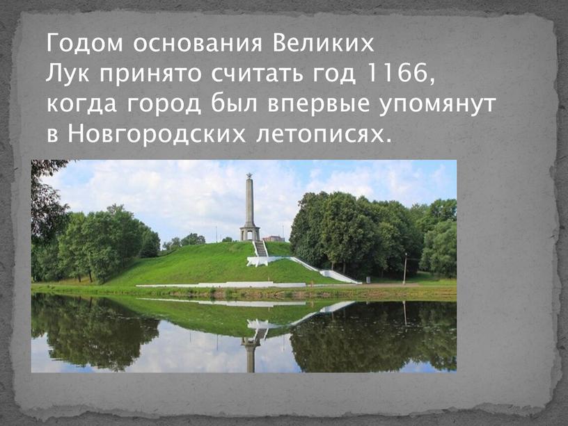 Годом основания Великих Лук принято считать год 1166, когда город был впервые упомянут в