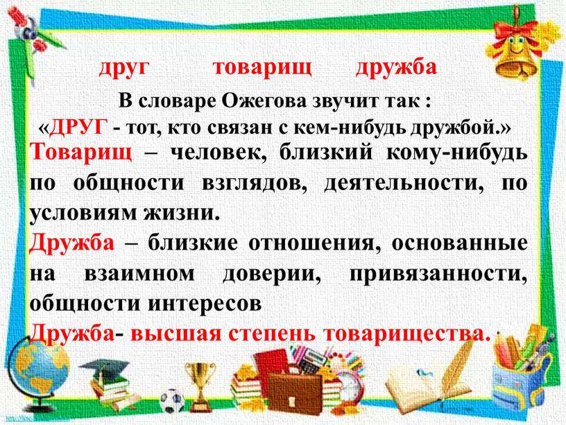 В словаре Ожегова звучит так : «ДРУГ - тот, кто связан с кем-нибудь дружбой