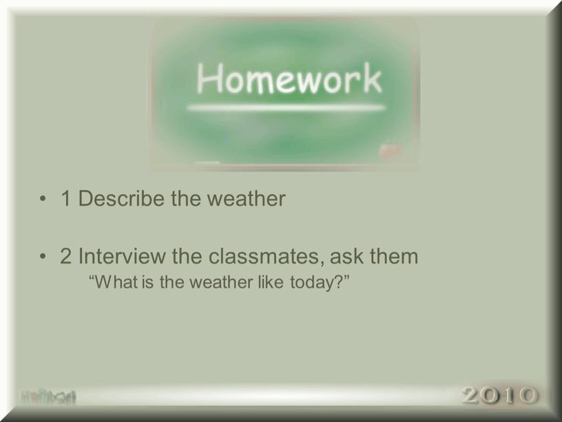 Describe the weather 2 Interview the classmates, ask them “What is the weather like today?”