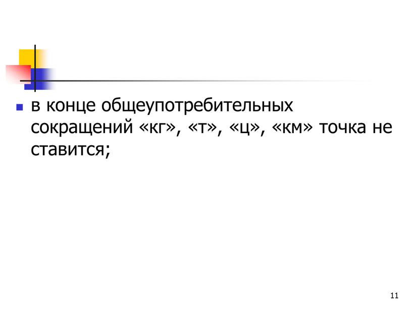 11 в конце общеупотребительных сокращений «кг», «т», «ц», «км» точка не ставится;