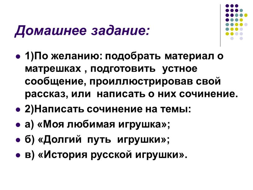 Домашнее задание: 1)По желанию: подобрать материал о матрешках , подготовить устное сообщение, проиллюстрировав свой рассказ, или написать о них сочинение