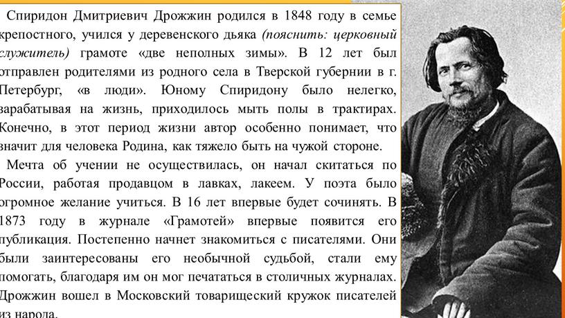 Спиридон Дмитриевич Дрожжин родился в 1848 году в семье крепостного, учился у деревенского дьяка (пояснить: церковный служитель) грамоте «две неполных зимы»